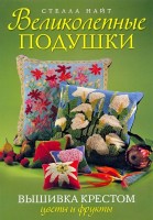Книга: Великолепные подушки. Вышивка крестом: Цветы и фрукты Стелла Найт /978-5-91906-171-7