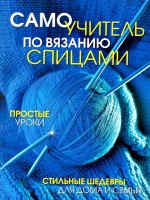 Книга Самоучитель по вязанию спицами. Простые уроки. Стильные шедевры для дома и семьи