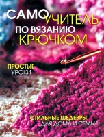 Книга Самоучитель по вязанию крючком. Простые уроки. Стильные шедевры для дома и семьи